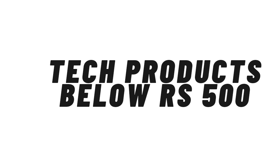 Tech products for less than Rs 500